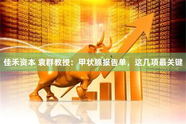 佳禾资本 袁群教授：甲状腺报告单，这几项最关键