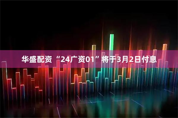 华盛配资 “24广资01”将于3月2日付息