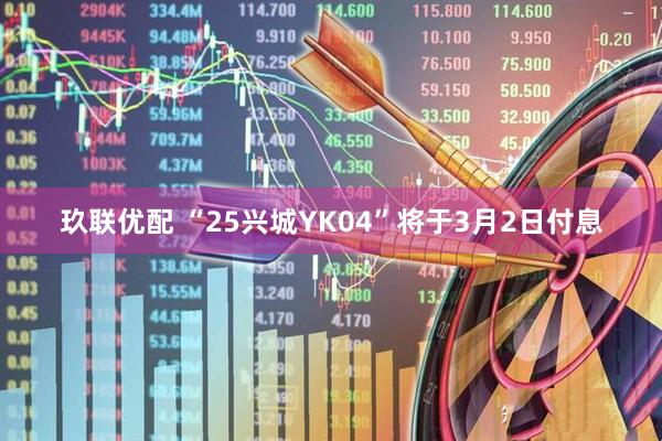 玖联优配 “25兴城YK04”将于3月2日付息