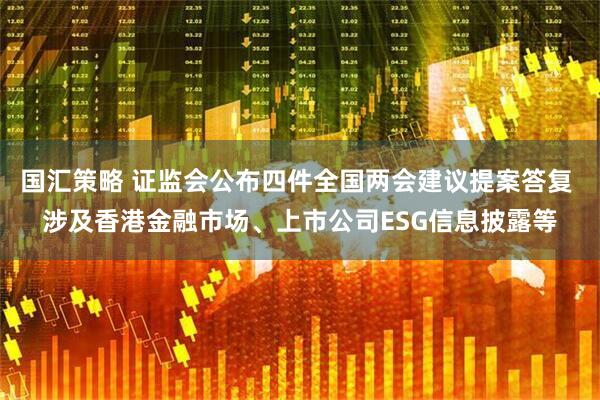 国汇策略 证监会公布四件全国两会建议提案答复 涉及香港金融市场、上市公司ESG信息披露等