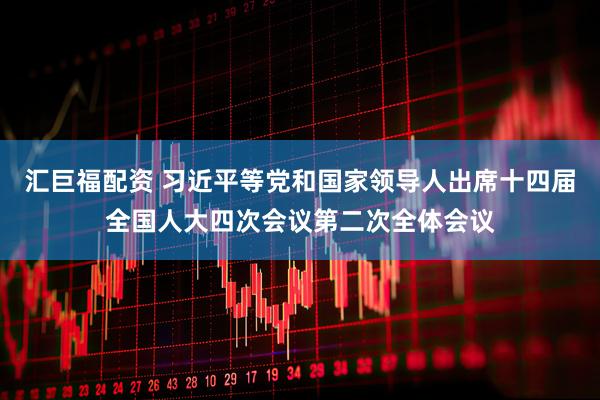 汇巨福配资 习近平等党和国家领导人出席十四届全国人大四次会议第二次全体会议