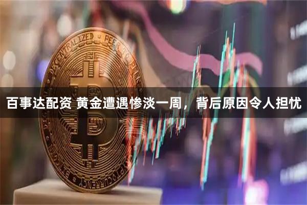 百事达配资 黄金遭遇惨淡一周，背后原因令人担忧
