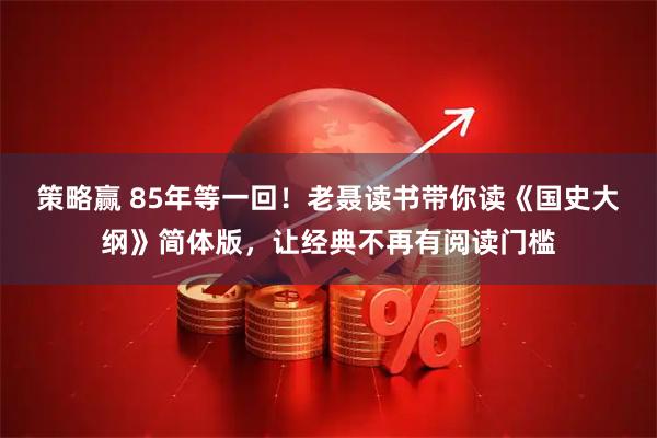 策略赢 85年等一回！老聂读书带你读《国史大纲》简体版，让经典不再有阅读门槛