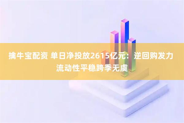 擒牛宝配资 单日净投放2615亿元：逆回购发力 流动性平稳跨季无虞