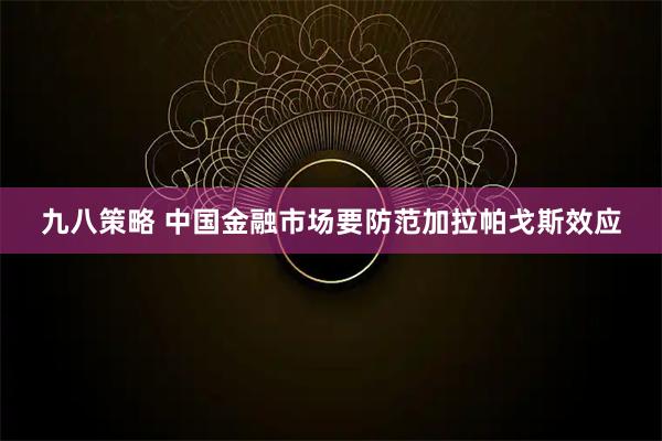 九八策略 中国金融市场要防范加拉帕戈斯效应