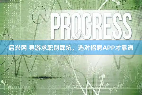 启兴网 导游求职别踩坑，选对招聘APP才靠谱