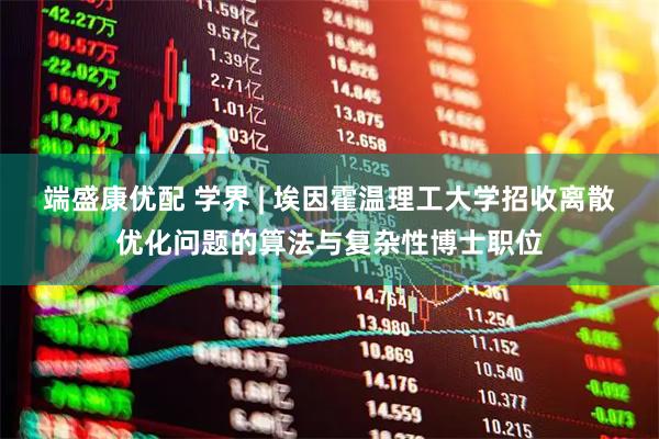 端盛康优配 学界 | 埃因霍温理工大学招收离散优化问题的算法与复杂性博士职位