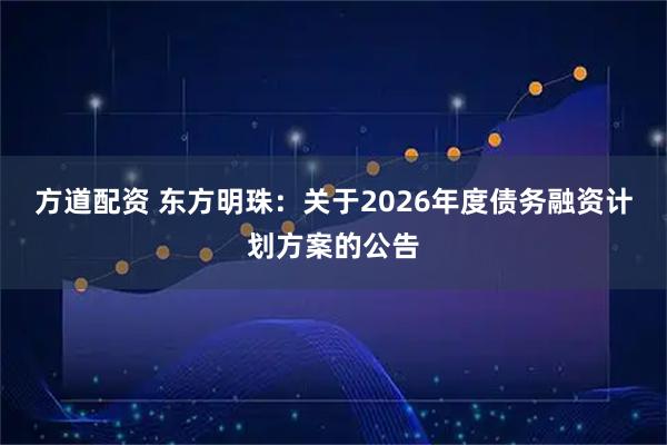 方道配资 东方明珠：关于2026年度债务融资计划方案的公告
