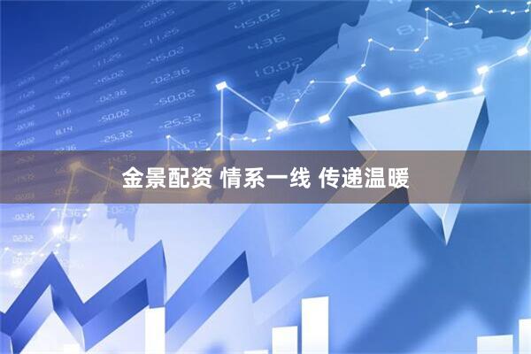 金景配资 情系一线 传递温暖