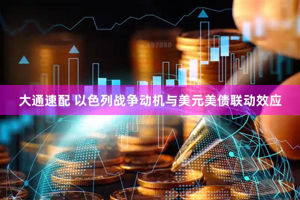 大通速配 以色列战争动机与美元美债联动效应