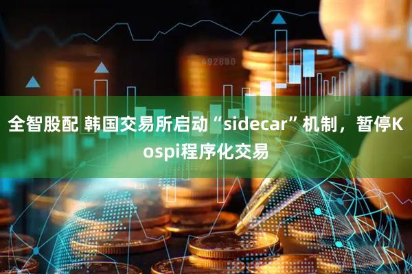 全智股配 韩国交易所启动“sidecar”机制,暂停Kospi程序化交易