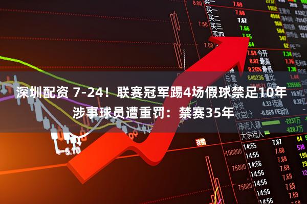 深圳配资 7-24!联赛冠军踢4场假球禁足10年 涉事球员遭重罚:禁赛35年