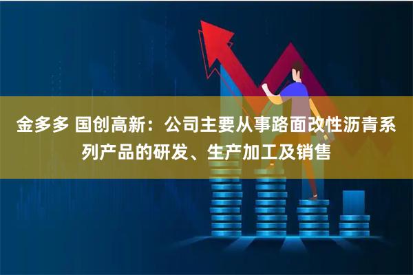 金多多 国创高新：公司主要从事路面改性沥青系列产品的研发、生产加工及销售