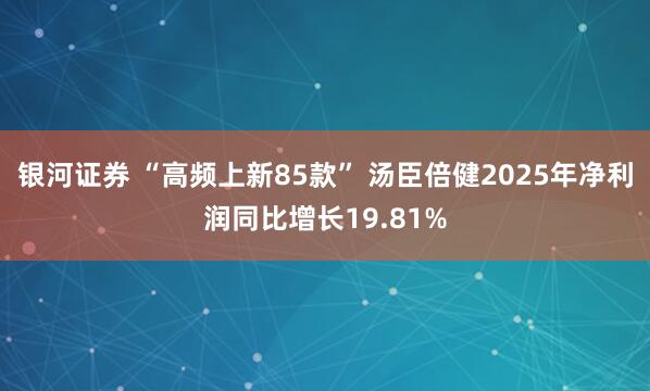 银河证券 “高频上新85款” 汤臣倍健2025年净利润同比增长19.81%