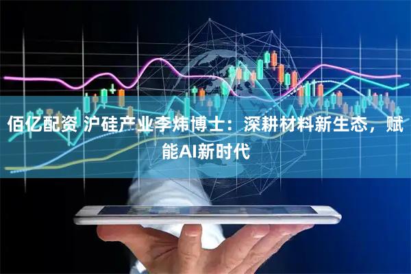 佰亿配资 沪硅产业李炜博士：深耕材料新生态，赋能AI新时代