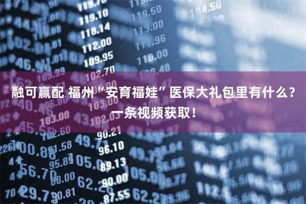 融可赢配 福州“安育福娃”医保大礼包里有什么？一条视频获取！