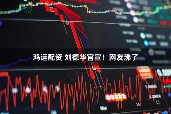 鸿运配资 刘德华官宣！网友沸了