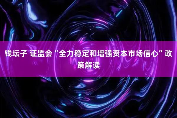 钱坛子 证监会“全力稳定和增强资本市场信心”政策解读