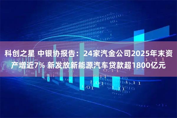 科创之星 中银协报告:24家汽金公司2025年末资产增近7% 新发放新能源汽车贷款超1800亿元
