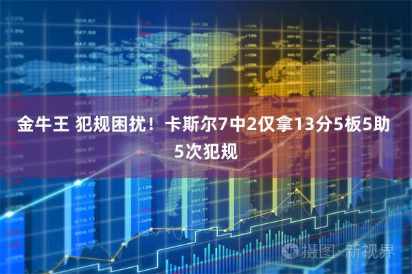 金牛王 犯规困扰！卡斯尔7中2仅拿13分5板5助 5次犯规