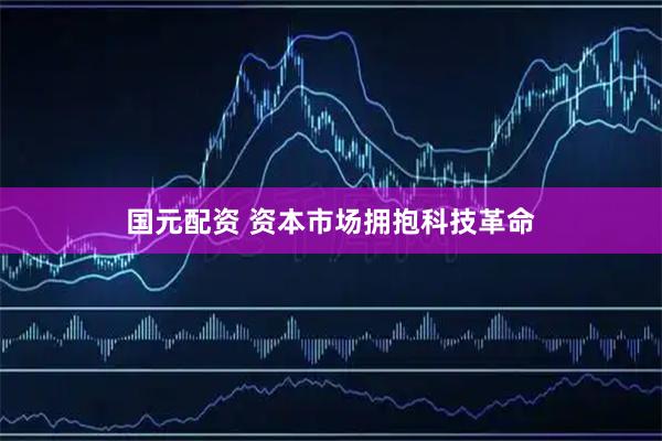 国元配资 资本市场拥抱科技革命