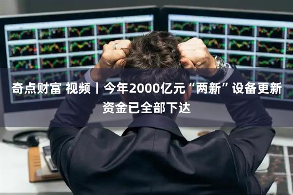 奇点财富 视频丨今年2000亿元“两新”设备更新资金已全部下达