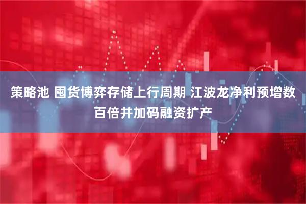 策略池 囤货博弈存储上行周期 江波龙净利预增数百倍并加码融资扩产