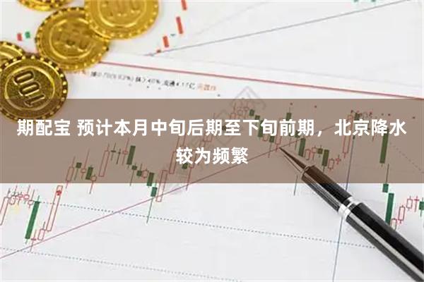 期配宝 预计本月中旬后期至下旬前期，北京降水较为频繁