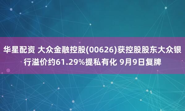 华星配资 大众金融控股(00626)获控股股东大众银行溢价约61.29%提私有化 9月9日复牌